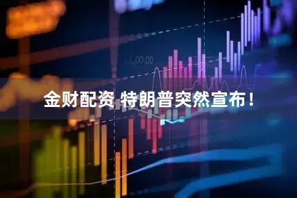 金财配资 特朗普突然宣布！